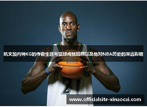 凯文加内特KG的传奇生涯与篮球成就回顾以及他对NBA历史的深远影响