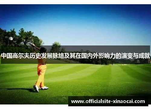 中国高尔夫历史发展脉络及其在国内外影响力的演变与成就